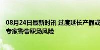 08月24日最新时讯 过度延长产假或增加女性中断就业概率 专家警告职场风险