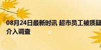 08月24日最新时讯 超市员工被质疑穿着暴露吸引生意 物业介入调查