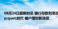 08月24日最新时讯 银行存款利率进入&quot;1&quot;时代 储户理财新选择