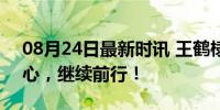 08月24日最新时讯 王鹤棣没有受伤 粉丝安心，继续前行！