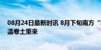 08月24日最新时讯 8月下旬南方“秋老虎”将再度发飙 高温卷土重来