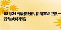 08月24日最新时讯 伊朗革命卫队一驻叙军事顾问身亡 报复行动或将来临