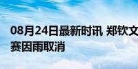 08月24日最新时讯 郑钦文奥运夺金后首场比赛因雨取消