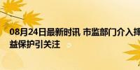 08月24日最新时讯 市监部门介入摔坏筷子赔100元事件 权益保护引关注