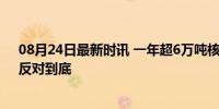 08月24日最新时讯 一年超6万吨核污染水排海 日本各界：反对到底