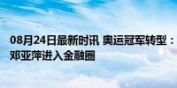 08月24日最新时讯 奥运冠军转型：李宁品牌市值约480亿，邓亚萍进入金融圈