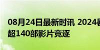 08月24日最新时讯 2024暑期档票房破95亿 超140部影片竞逐