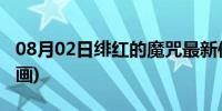 08月02日绯红的魔咒最新信息(绯红的魔咒漫画)