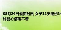 08月24日最新时讯 女子12岁被拐34年后回家 姐姐：想到妹妹就心痛睡不着