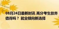 08月24日最新时讯 高分考生放弃“985”，“带编入学”值得吗？ 就业倾向新选择