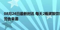 08月24日最新时讯 每天2瓶碳酸饮料 男子牙齿全毁了 口腔警告来袭