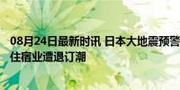 08月24日最新时讯 日本大地震预警最严重或致32万人死亡 住宿业遭退订潮