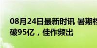 08月24日最新时讯 暑期档好看的电影 票房破95亿，佳作频出