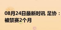 08月24日最新时讯 足协：苏泽铭因户籍造假被禁赛2个月