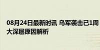 08月24日最新时讯 乌军袭击已1周 俄反击为何难有成效 四大深层原因解析