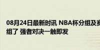 08月24日最新时讯 NBA杯分组及赛程公布，湖人太阳又同组了 强者对决一触即发