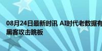 08月24日最新时讯 AI时代老数据有安全新风险 用户隐私成黑客攻击跳板