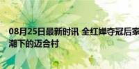 08月25日最新时讯 全红婵夺冠后家乡的变与不变 千人探访潮下的迈合村