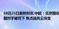 08月25日最新时讯 中超：北京国安vs浙江队 张玉宁无球推翻对手被罚下 焦点战风云突变