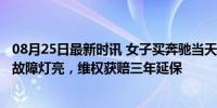 08月25日最新时讯 女子买奔驰当天发动机故障 提车15公里故障灯亮，维权获赔三年延保