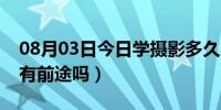 08月03日今日学摄影多久才能出师（学摄影有前途吗）