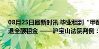 08月25日最新时讯 毕业租到“甲醛房”？北京海淀法院：退全额租金 ——沪宝山法院判例：租户获胜，全额退款