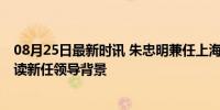 08月25日最新时讯 朱忠明兼任上海市委政法委书记 深度解读新任领导背景