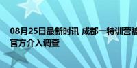 08月25日最新时讯 成都一特训营被曝殴打学员 教官施暴，官方介入调查