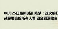 08月25日最新时讯 陈梦：这次单打决赛环境如此嘈杂，我就是要赢给所有人看 四金圆满收官