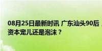 08月25日最新时讯 广东汕头90后，1年造出200亿独角兽 资本宠儿还是泡沫？