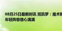 08月25日最新时讯 班凯罗：魔术新赛季有望赢东部冠军，年轻阵容信心满满