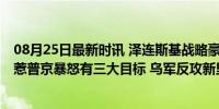 08月25日最新时讯 泽连斯基战略豪赌初见成效 偷袭俄罗斯惹普京暴怒有三大目标 乌军反攻新里程碑