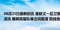 08月25日最新时讯 曼联又一后卫重伤 漏夫拄拐养伤恐无法清洗 曝其将留队等合同期满 防线告急加剧转会困境