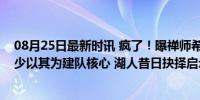 08月25日最新时讯 疯了！曝禅师希望交易詹姆斯，留下威少以其为建队核心 湖人昔日抉择启示录