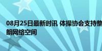 08月25日最新时讯 体操协会支持整治饭圈违法行为 构建清朗网络空间