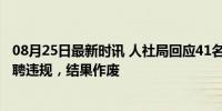 08月25日最新时讯 人社局回应41名事业单位人员遭清退 招聘违规，结果作废