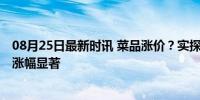 08月25日最新时讯 菜品涨价？实探北京多家农贸市场 叶菜涨幅显著