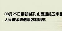 08月25日最新时讯 山西通报五家医院涉嫌欺诈骗保，涉案人员被采取刑事强制措施