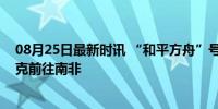 08月25日最新时讯 “和平方舟”号医院船结束访问莫桑比克前往南非