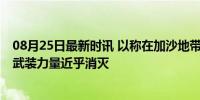 08月25日最新时讯 以称在加沙地带的作战基本结束 哈马斯武装力量近乎消灭