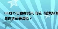 08月25日最新时讯 向佐《披荆斩棘4》意外淘汰是剧本吗 真性情还是演技？