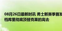 08月26日最新时讯 勇士新赛季首发阵容排布方案！波杰搭档库里彻底顶替克莱的离去