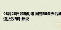 08月26日最新时讯 网购50多天后成功退货卖家称受伤 电商退货政策引热议