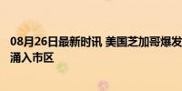 08月26日最新时讯 美国芝加哥爆发大规模游行 10万示威者涌入市区