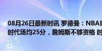 08月26日最新时讯 罗德曼：NBA现役只有3个人能在我的时代场均25分，詹姆斯不够资格 时代差异引发热议