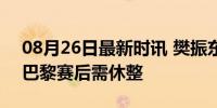 08月26日最新时讯 樊振东说未来交给时间 巴黎赛后需休整