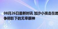 08月26日最新时讯 加沙小孩走在路上身后大楼突然被炸 战争阴影下的无辜眼神