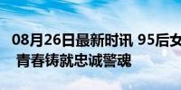 08月26日最新时讯 95后女交警史杰因公牺牲 青春铸就忠诚警魂