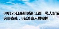 08月26日最新时讯 江西一私人影院进行卖淫嫖娼活动 警方突击查处，8名涉案人员被抓