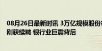 08月26日最新时讯 3万亿规模股份行行长突然辞职，9天前刚获续聘 银行业巨震背后